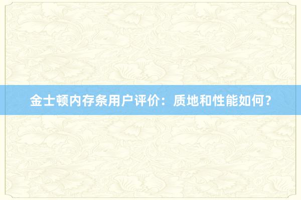 金士顿内存条用户评价：质地和性能如何？